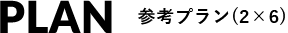 PLAN 参考プラン(2×6)